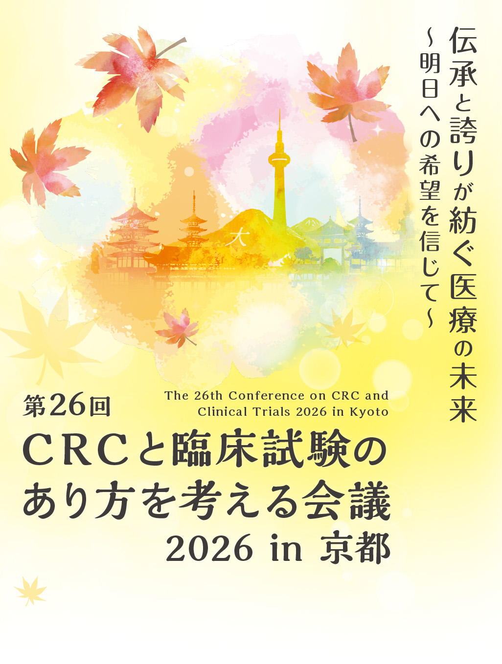 伝承と誇りが紡ぐ医療の未来　〜明日への希望を信じて〜
第26回 CRCと臨床試験のあり方を考える会議 2026 in 京都